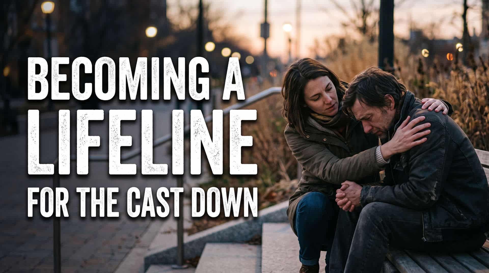 Becoming a Lifeline for the Cast Down