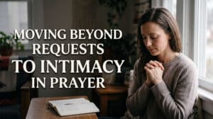 Moving Beyond Requests to Intimacy in Prayer